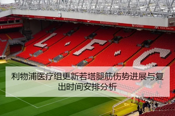 利物浦医疗组更新若塔腿筋伤势进展与复出时间安排分析