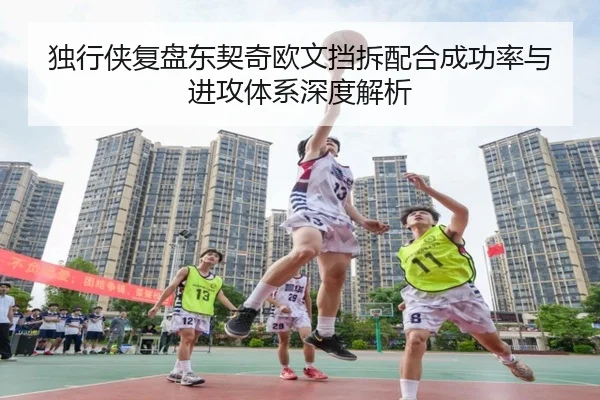 独行侠复盘东契奇欧文挡拆配合成功率与进攻体系深度解析